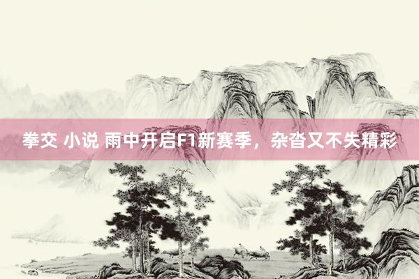 拳交 小说 雨中开启F1新赛季，杂沓又不失精彩