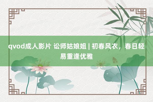 qvod成人影片 讼师姑娘姐 | 初春风衣，春日轻易重逢优雅
