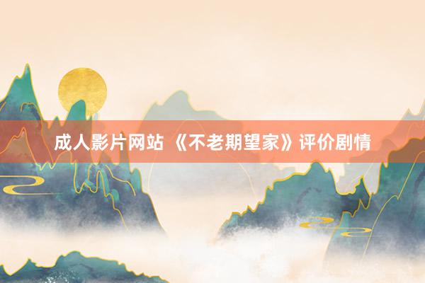 成人影片网站 《不老期望家》评价剧情